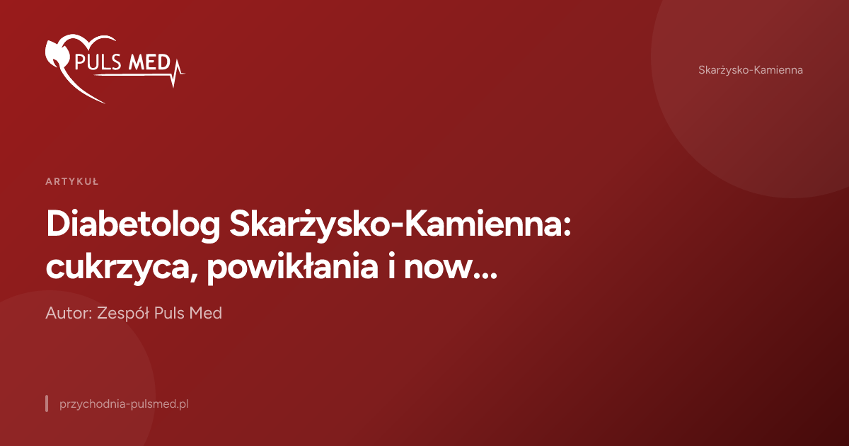 Diabetolog Skarżysko-Kamienna: cukrzyca, powikłania i nowoczesne leczenie