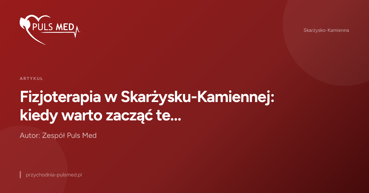 Fizjoterapia w Skarżysku-Kamiennej: kiedy warto zacząć terapię zamiast czekać