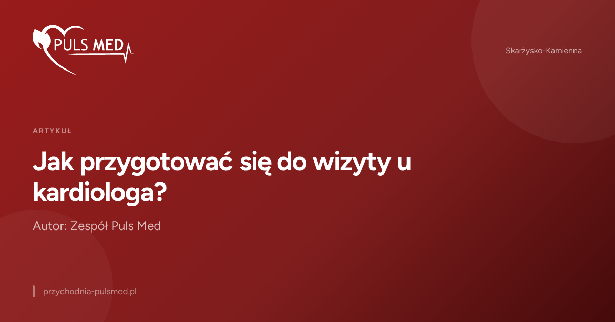 Jak przygotować się do wizyty u kardiologa?