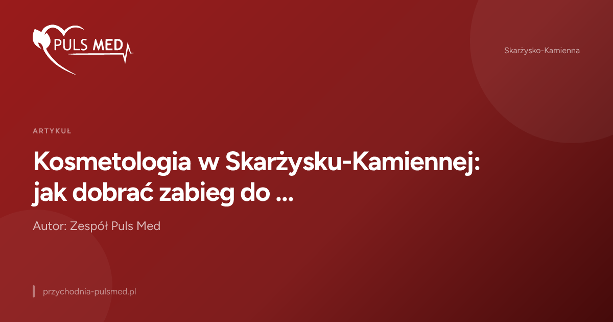 Kosmetologia w Skarżysku-Kamiennej: jak dobrać zabieg do problemu skóry