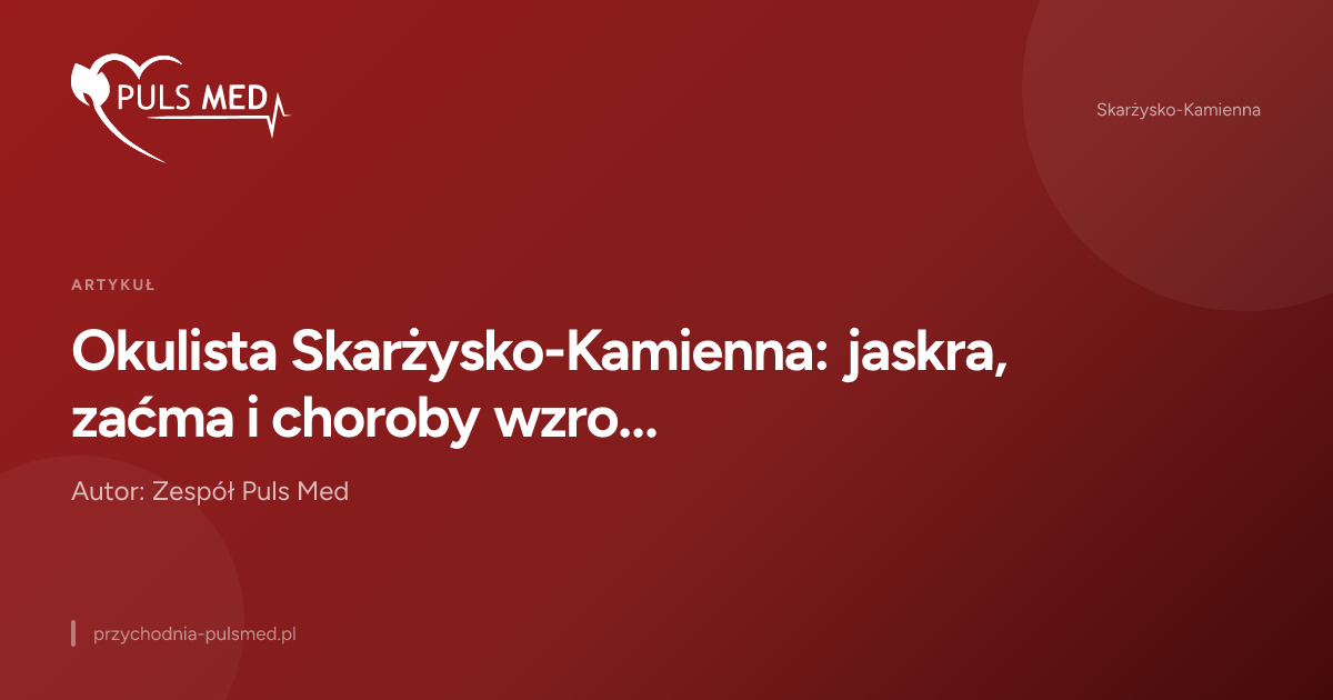 Okulista Skarżysko-Kamienna: jaskra, zaćma i choroby wzroku, których nie wolno lekceważyć