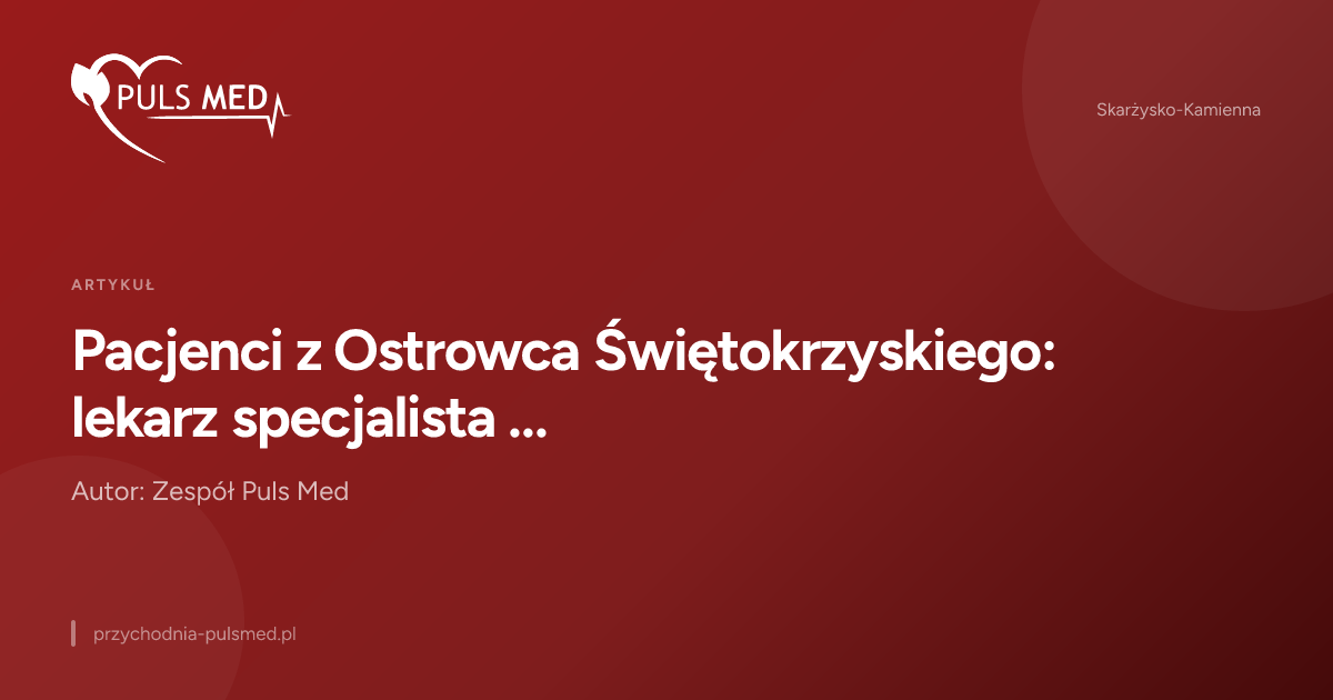 Pacjenci z Ostrowca Świętokrzyskiego: lekarz specjalista w Skarżysku-Kamiennej