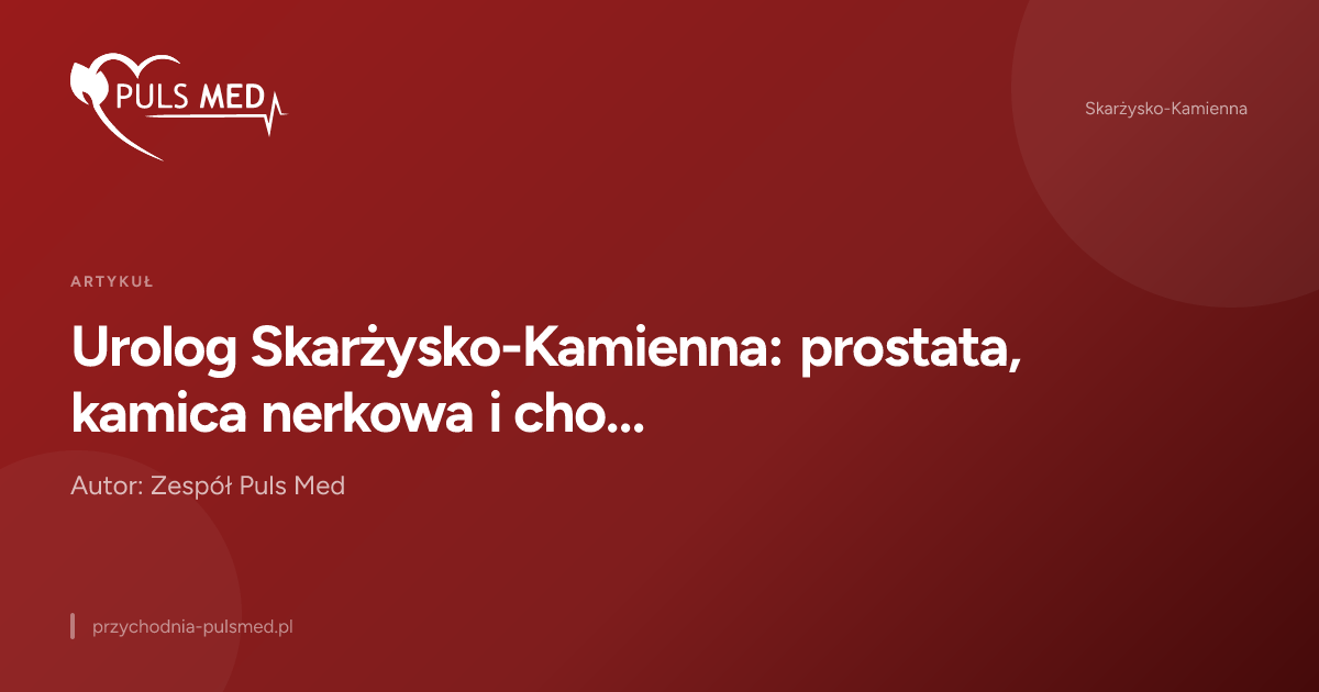 Urolog Skarżysko-Kamienna: prostata, kamica nerkowa i choroby układu moczowego
